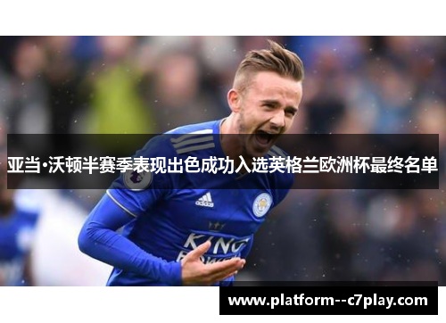 亚当·沃顿半赛季表现出色成功入选英格兰欧洲杯最终名单 亚当·沃顿半赛季表现出色成功入选英格兰欧洲杯最终名单