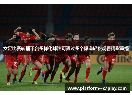 女足比赛转播平台多样化球迷可通过多个渠道轻松观看精彩直播 女足比赛转播平台多样化球迷可通过多个渠道轻松观看精彩直播