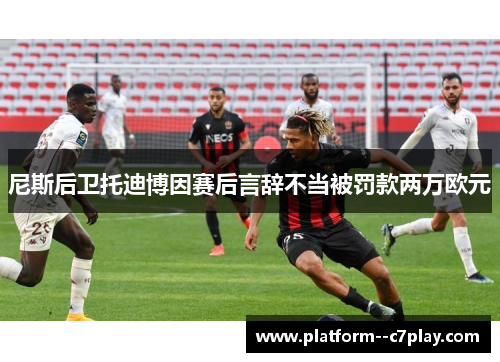 尼斯后卫托迪博因赛后言辞不当被罚款两万欧元 尼斯后卫托迪博因赛后言辞不当被罚款两万欧元