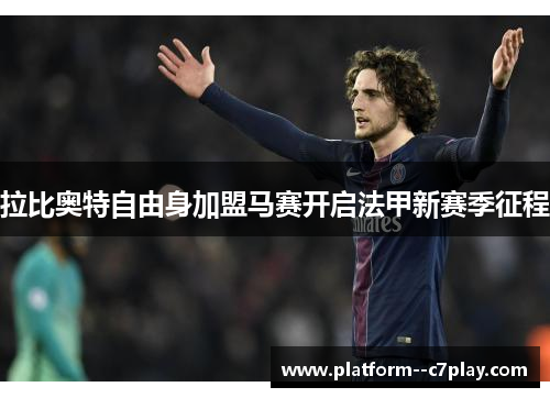 拉比奥特自由身加盟马赛开启法甲新赛季征程 拉比奥特自由身加盟马赛开启法甲新赛季征程