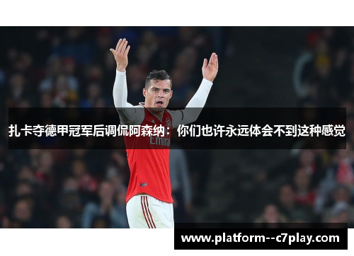 扎卡夺德甲冠军后调侃阿森纳:你们也许永远体会不到这种感觉 扎卡夺德甲冠军后调侃阿森纳:你们也许永远体会不到这种感觉