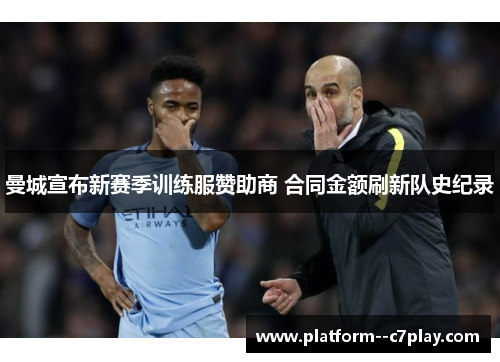 曼城宣布新赛季训练服赞助商 合同金额刷新队史纪录
