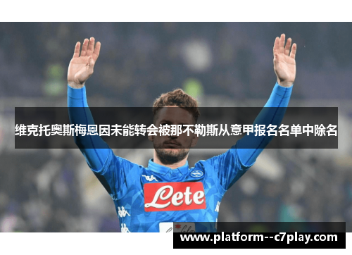 维克托奥斯梅恩因未能转会被那不勒斯从意甲报名名单中除名 维克托奥斯梅恩因未能转会被那不勒斯从意甲报名名单中除名