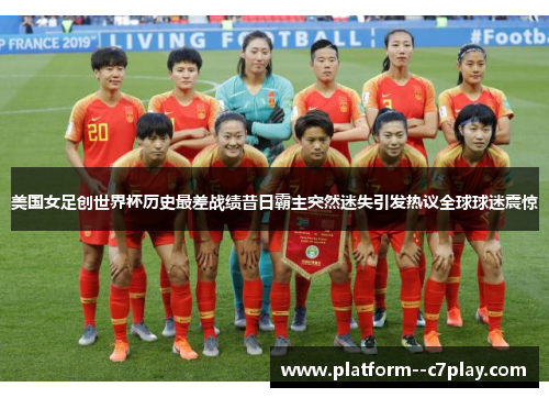 美国女足创世界杯历史最差战绩昔日霸主突然迷失引发热议全球球迷震惊 美国女足创世界杯历史最差战绩昔日霸主突然迷失引发热议全球球迷震惊