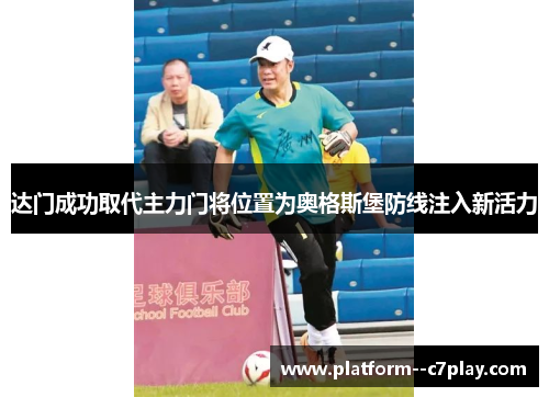 达门成功取代主力门将位置为奥格斯堡防线注入新活力 达门成功取代主力门将位置为奥格斯堡防线注入新活力
