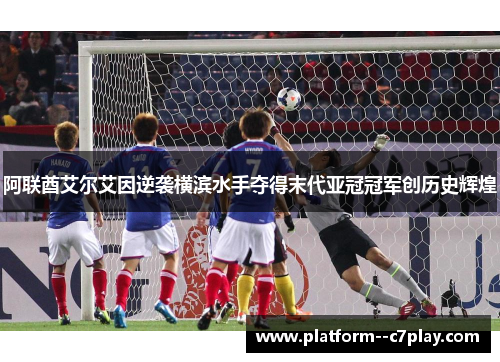 阿联酋艾尔艾因逆袭横滨水手夺得末代亚冠冠军创历史辉煌 阿联酋艾尔艾因逆袭横滨水手夺得末代亚冠冠军创历史辉煌