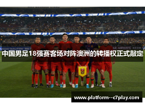 中国男足18强赛客场对阵澳洲的转播权正式敲定 中国男足18强赛客场对阵澳洲的转播权正式敲定
