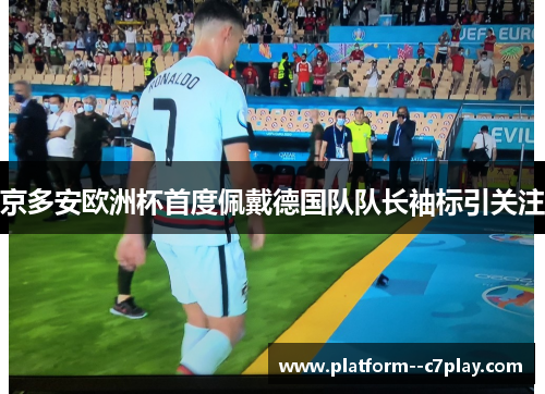 京多安欧洲杯首度佩戴德国队队长袖标引关注