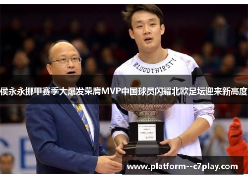 侯永永挪甲赛季大爆发荣膺MVP中国球员闪耀北欧足坛迎来新高度 侯永永挪甲赛季大爆发荣膺MVP中国球员闪耀北欧足坛迎来新高度