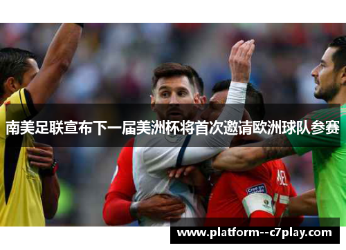 南美足联宣布下一届美洲杯将首次邀请欧洲球队参赛 南美足联宣布下一届美洲杯将首次邀请欧洲球队参赛