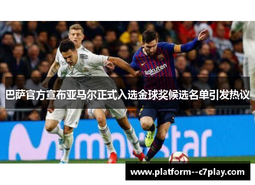 巴萨官方宣布亚马尔正式入选金球奖候选名单引发热议