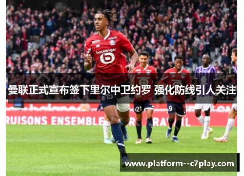 曼联正式宣布签下里尔中卫约罗 强化防线引人关注