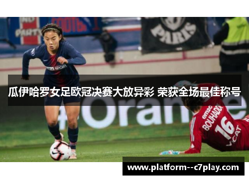 瓜伊哈罗女足欧冠决赛大放异彩 荣获全场最佳称号