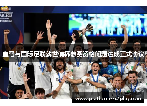 皇马与国际足联就世俱杯参赛资格问题达成正式协议