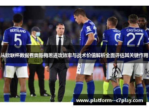 从欧联杯数据看奥斯梅恩进攻效率与战术价值解析全面评估其关键作用 从欧联杯数据看奥斯梅恩进攻效率与战术价值解析全面评估其关键作用