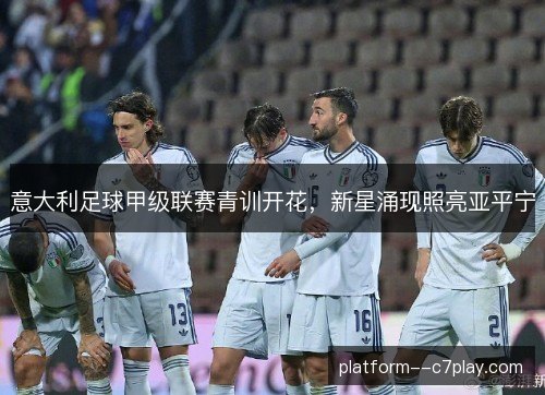 意大利足球甲级联赛青训开花，新星涌现照亮亚平宁