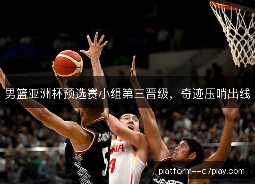 男篮亚洲杯预选赛小组第三晋级，奇迹压哨出线