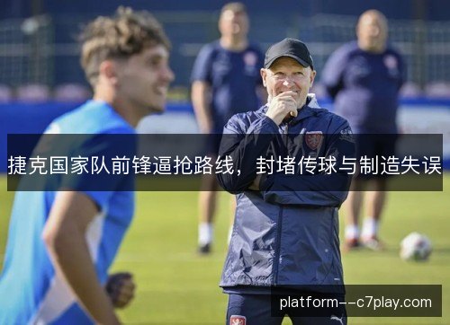 捷克国家队前锋逼抢路线,封堵传球与制造失误 捷克国家队前锋逼抢路线,封堵传球与制造失误